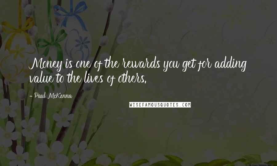 Paul McKenna Quotes: Money is one of the rewards you get for adding value to the lives of others.