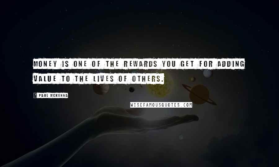 Paul McKenna Quotes: Money is one of the rewards you get for adding value to the lives of others.