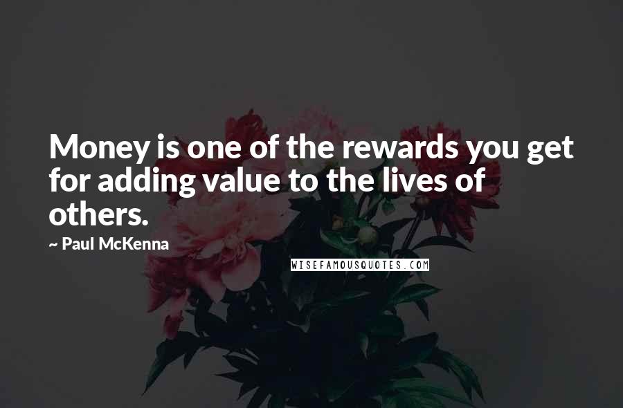 Paul McKenna Quotes: Money is one of the rewards you get for adding value to the lives of others.