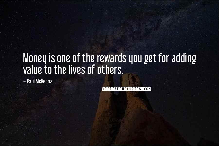 Paul McKenna Quotes: Money is one of the rewards you get for adding value to the lives of others.