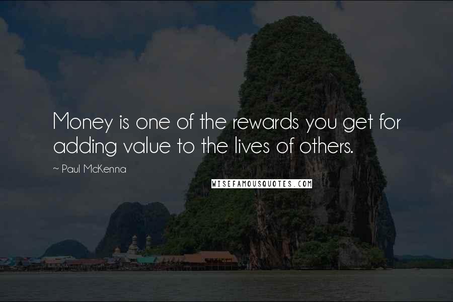 Paul McKenna Quotes: Money is one of the rewards you get for adding value to the lives of others.