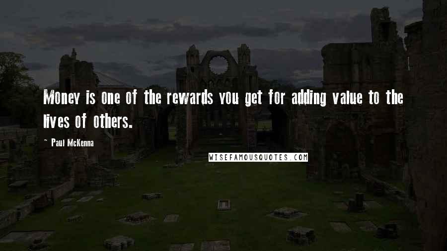 Paul McKenna Quotes: Money is one of the rewards you get for adding value to the lives of others.