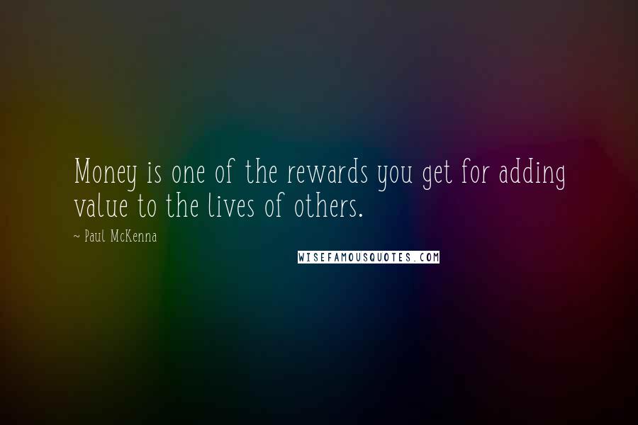 Paul McKenna Quotes: Money is one of the rewards you get for adding value to the lives of others.