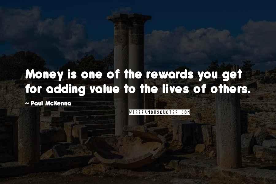 Paul McKenna Quotes: Money is one of the rewards you get for adding value to the lives of others.
