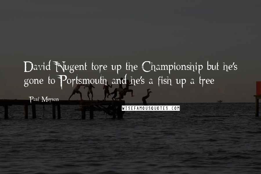 Paul Merson Quotes: David Nugent tore up the Championship but he's gone to Portsmouth and he's a fish up a tree