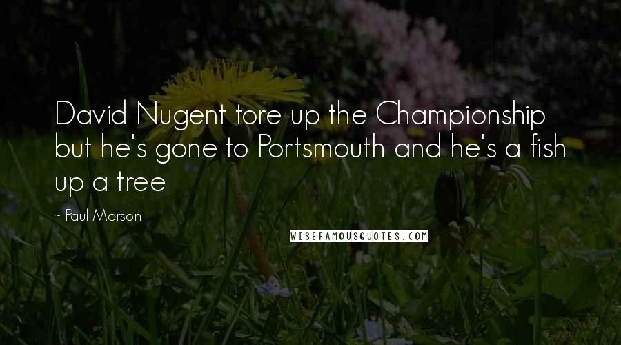 Paul Merson Quotes: David Nugent tore up the Championship but he's gone to Portsmouth and he's a fish up a tree
