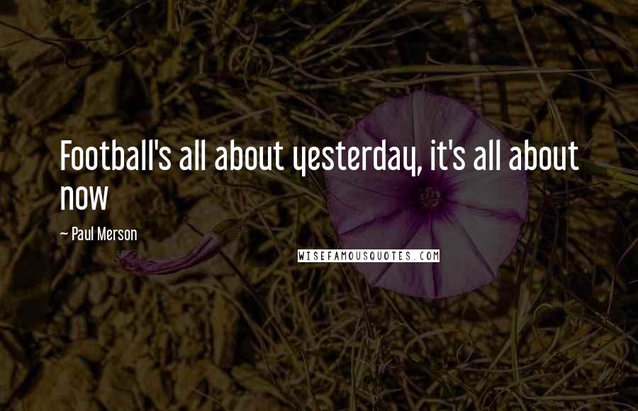 Paul Merson Quotes: Football's all about yesterday, it's all about now