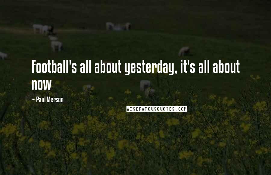 Paul Merson Quotes: Football's all about yesterday, it's all about now