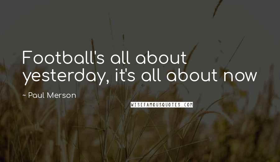 Paul Merson Quotes: Football's all about yesterday, it's all about now
