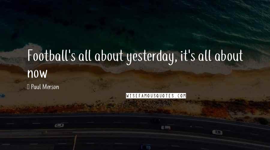 Paul Merson Quotes: Football's all about yesterday, it's all about now
