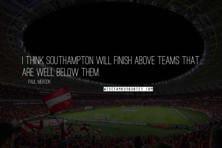 Paul Merson Quotes: I think Southampton will finish above teams that are well below them.