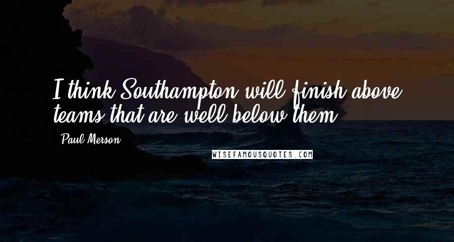 Paul Merson Quotes: I think Southampton will finish above teams that are well below them.