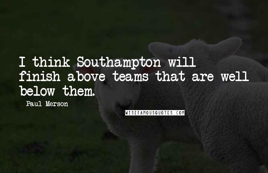 Paul Merson Quotes: I think Southampton will finish above teams that are well below them.