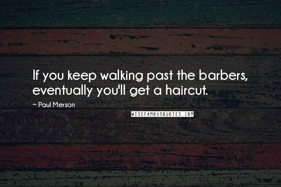 Paul Merson Quotes: If you keep walking past the barbers, eventually you'll get a haircut.