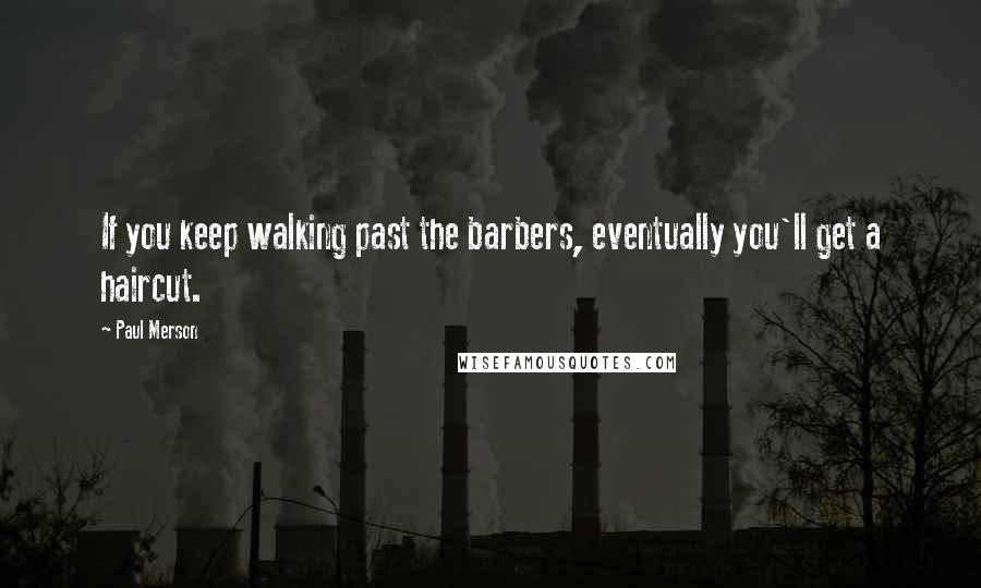 Paul Merson Quotes: If you keep walking past the barbers, eventually you'll get a haircut.