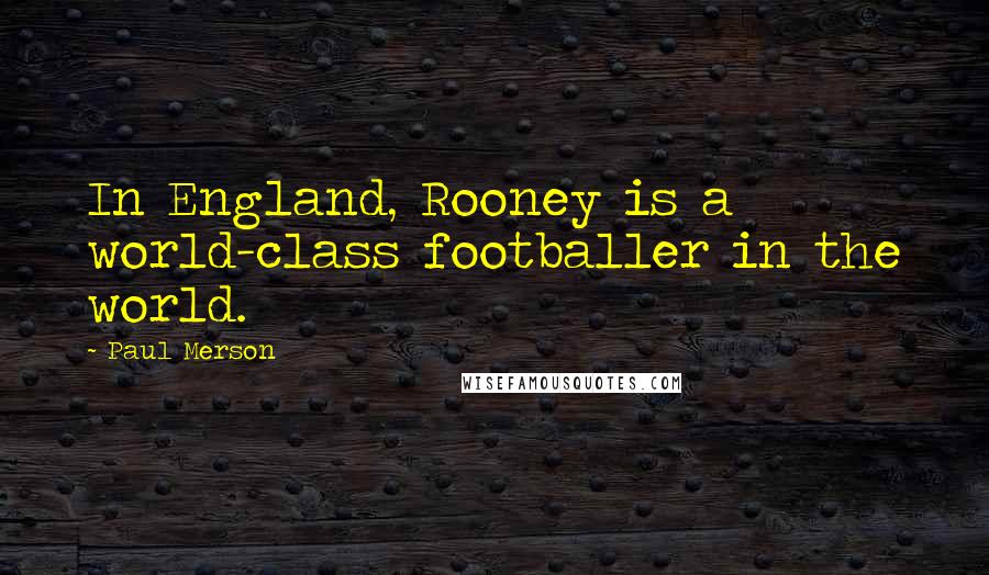 Paul Merson Quotes: In England, Rooney is a world-class footballer in the world.