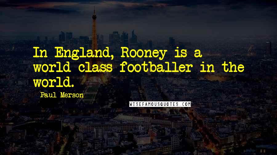 Paul Merson Quotes: In England, Rooney is a world-class footballer in the world.