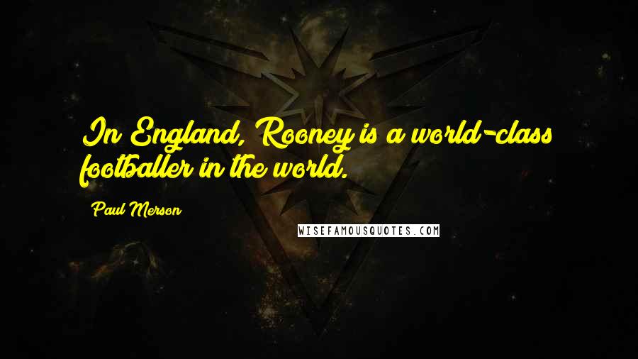 Paul Merson Quotes: In England, Rooney is a world-class footballer in the world.