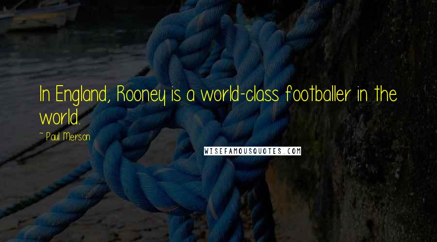 Paul Merson Quotes: In England, Rooney is a world-class footballer in the world.