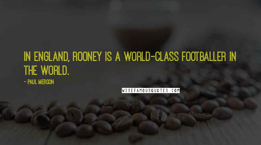 Paul Merson Quotes: In England, Rooney is a world-class footballer in the world.