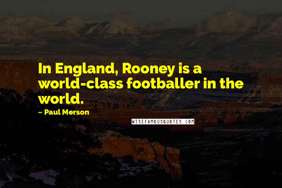 Paul Merson Quotes: In England, Rooney is a world-class footballer in the world.