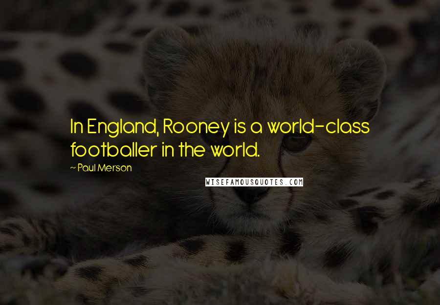 Paul Merson Quotes: In England, Rooney is a world-class footballer in the world.