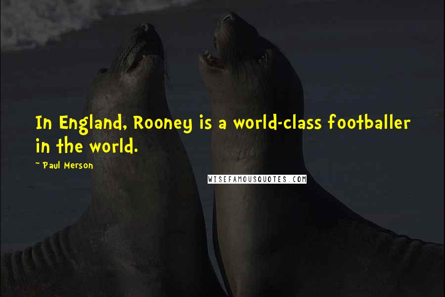 Paul Merson Quotes: In England, Rooney is a world-class footballer in the world.