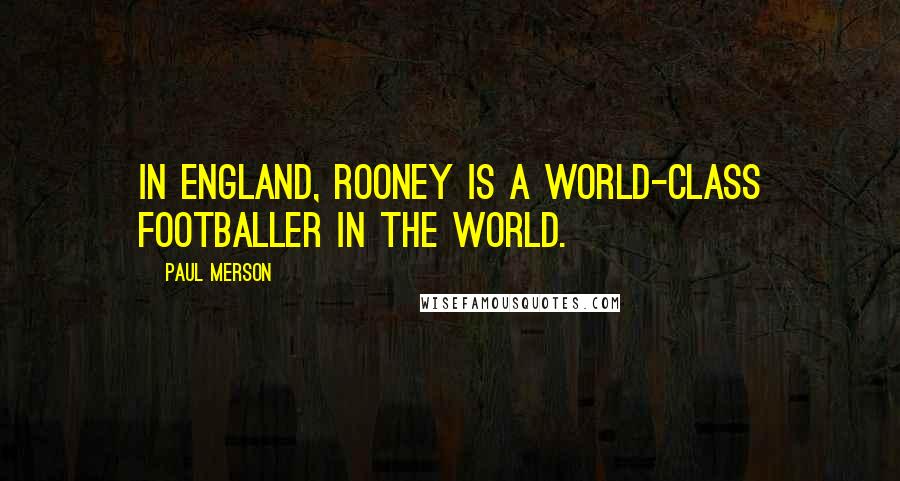 Paul Merson Quotes: In England, Rooney is a world-class footballer in the world.