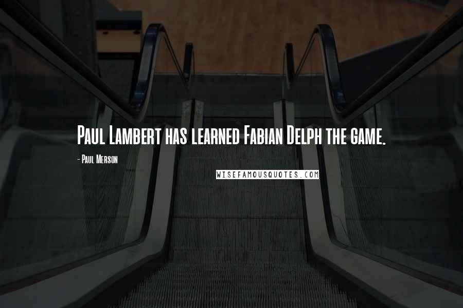 Paul Merson Quotes: Paul Lambert has learned Fabian Delph the game.