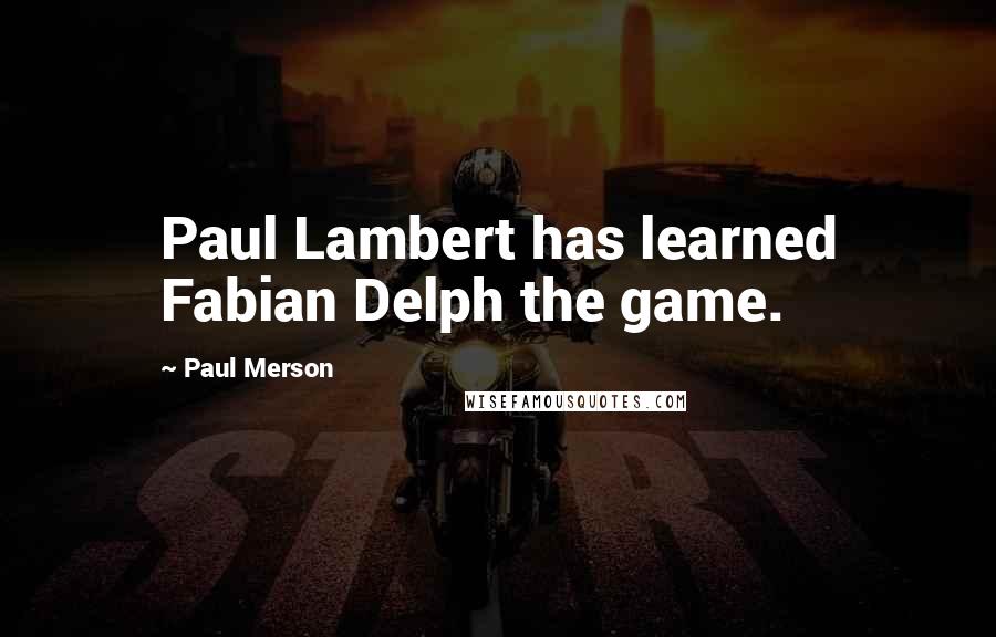 Paul Merson Quotes: Paul Lambert has learned Fabian Delph the game.
