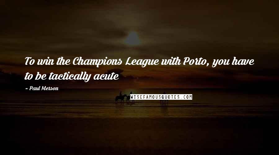 Paul Merson Quotes: To win the Champions League with Porto, you have to be tactically acute
