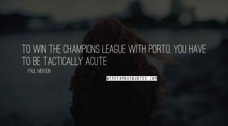 Paul Merson Quotes: To win the Champions League with Porto, you have to be tactically acute
