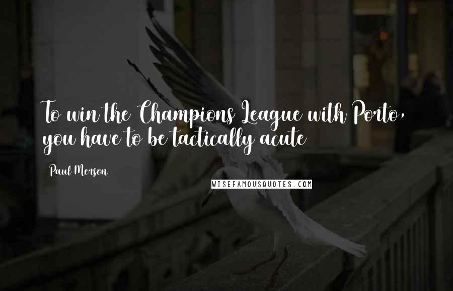 Paul Merson Quotes: To win the Champions League with Porto, you have to be tactically acute