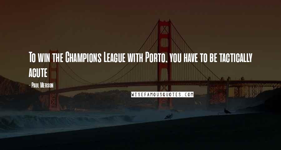 Paul Merson Quotes: To win the Champions League with Porto, you have to be tactically acute