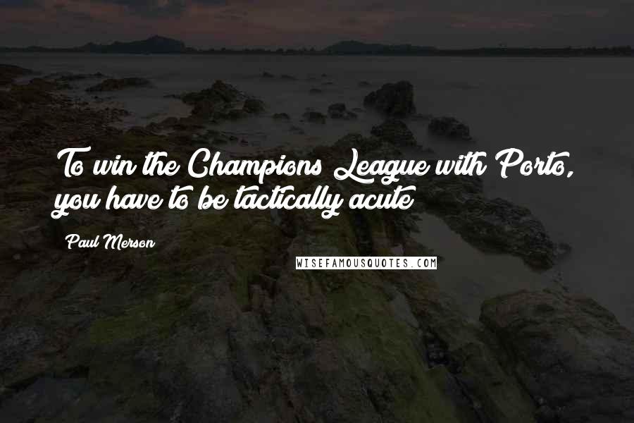 Paul Merson Quotes: To win the Champions League with Porto, you have to be tactically acute