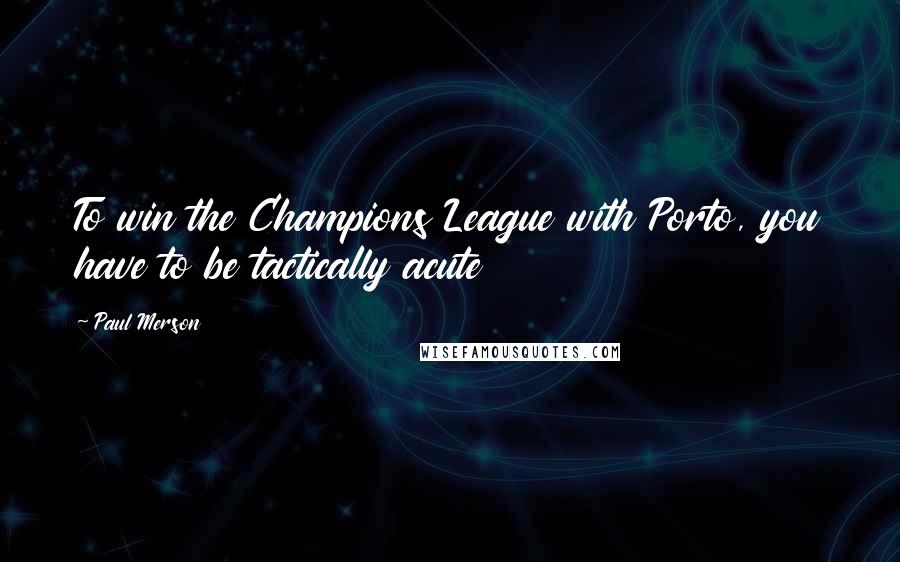Paul Merson Quotes: To win the Champions League with Porto, you have to be tactically acute
