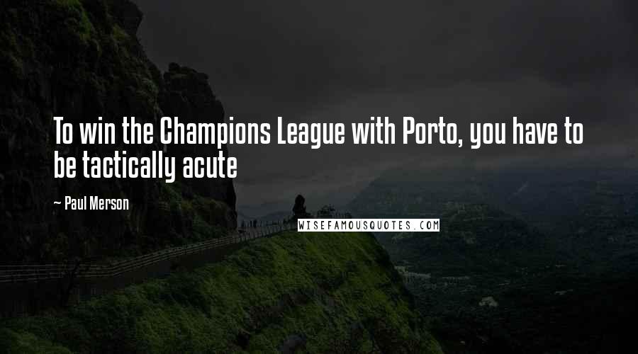 Paul Merson Quotes: To win the Champions League with Porto, you have to be tactically acute