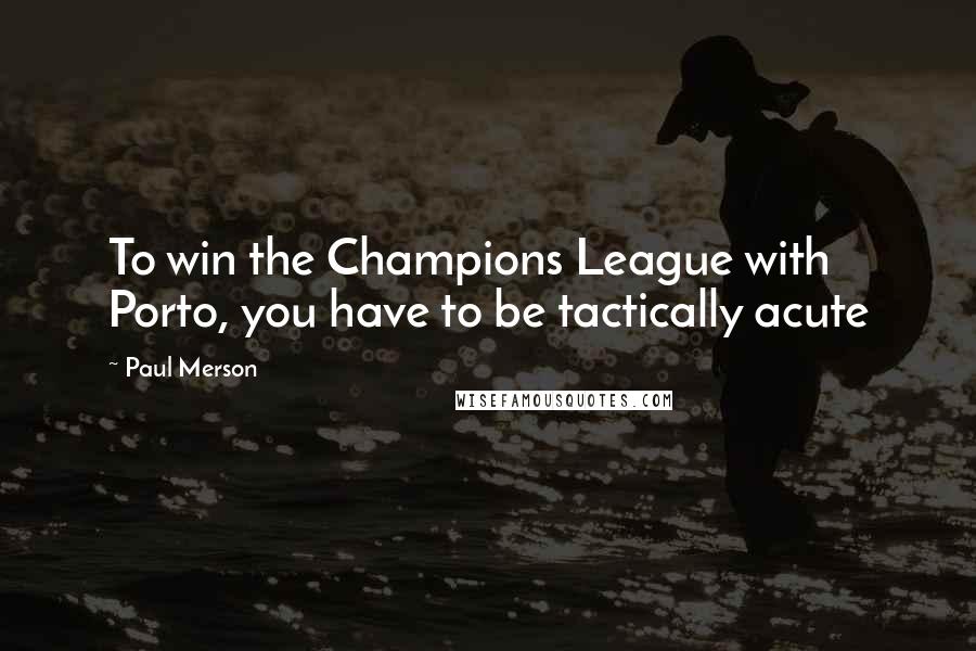 Paul Merson Quotes: To win the Champions League with Porto, you have to be tactically acute