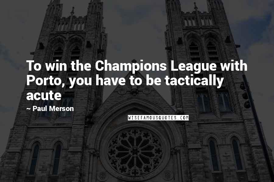 Paul Merson Quotes: To win the Champions League with Porto, you have to be tactically acute