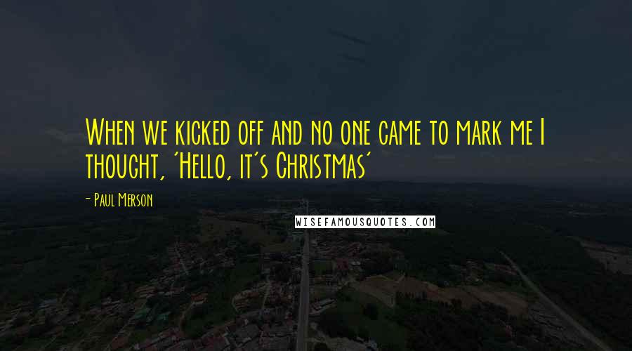 Paul Merson Quotes: When we kicked off and no one came to mark me I thought, 'Hello, it's Christmas'