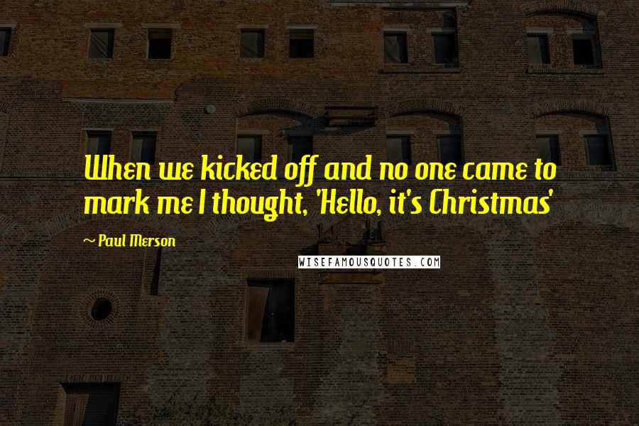 Paul Merson Quotes: When we kicked off and no one came to mark me I thought, 'Hello, it's Christmas'