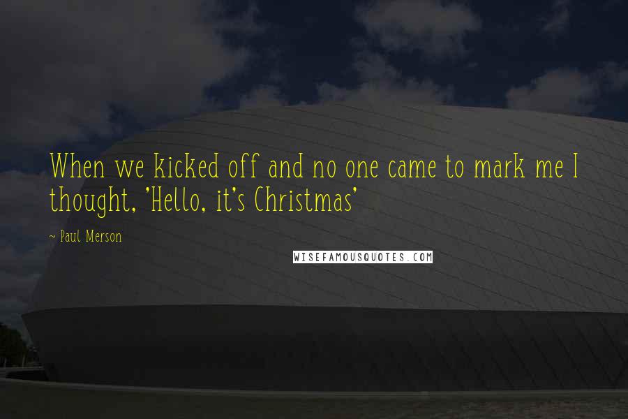 Paul Merson Quotes: When we kicked off and no one came to mark me I thought, 'Hello, it's Christmas'