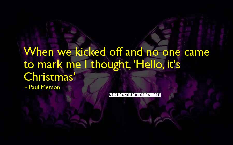 Paul Merson Quotes: When we kicked off and no one came to mark me I thought, 'Hello, it's Christmas'