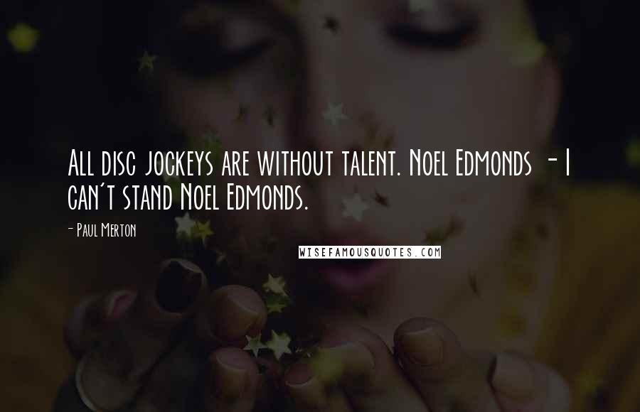 Paul Merton Quotes: All disc jockeys are without talent. Noel Edmonds - I can't stand Noel Edmonds.