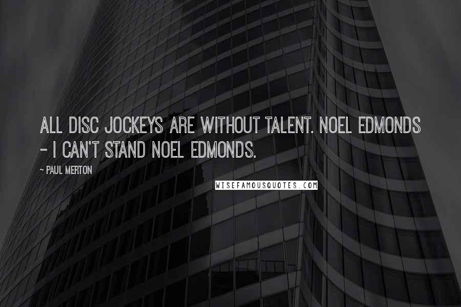 Paul Merton Quotes: All disc jockeys are without talent. Noel Edmonds - I can't stand Noel Edmonds.