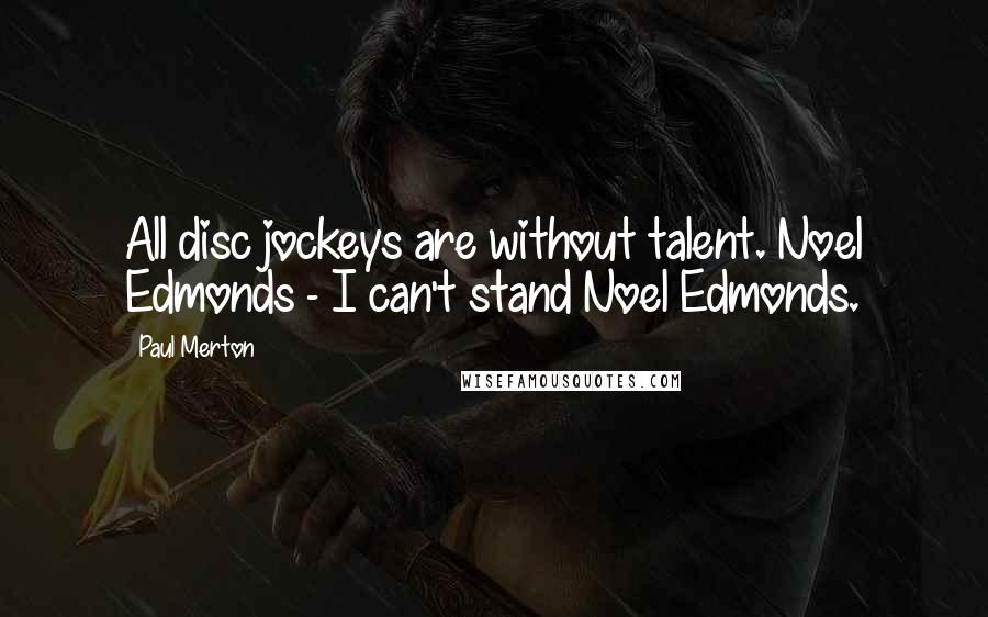 Paul Merton Quotes: All disc jockeys are without talent. Noel Edmonds - I can't stand Noel Edmonds.