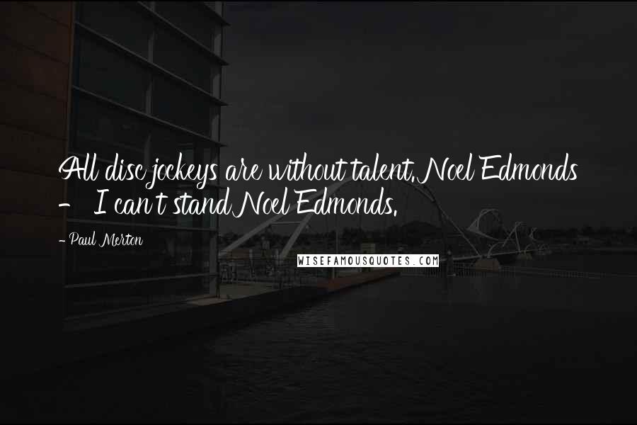 Paul Merton Quotes: All disc jockeys are without talent. Noel Edmonds - I can't stand Noel Edmonds.