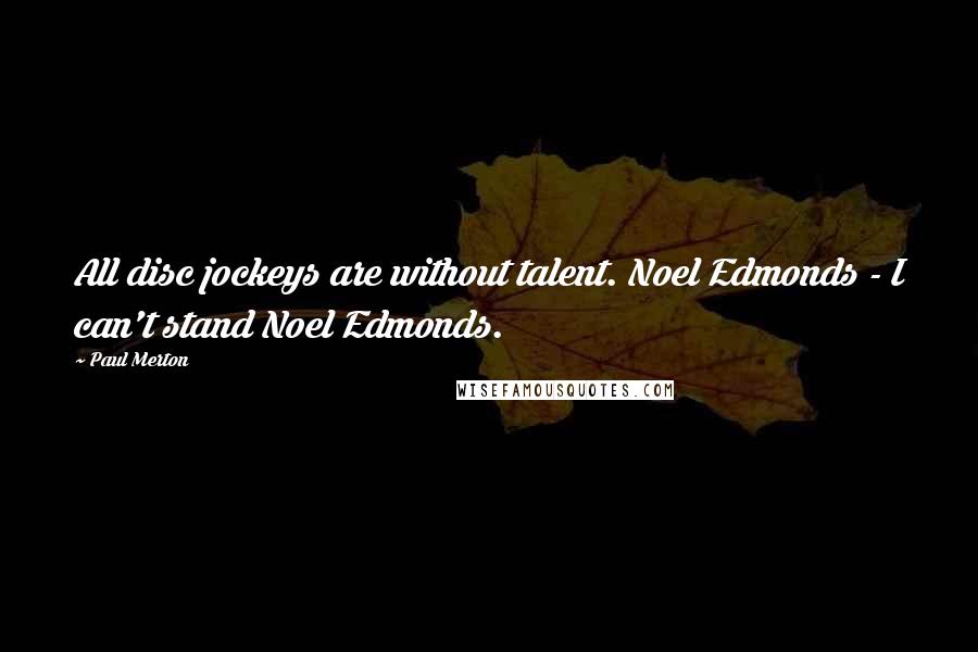 Paul Merton Quotes: All disc jockeys are without talent. Noel Edmonds - I can't stand Noel Edmonds.