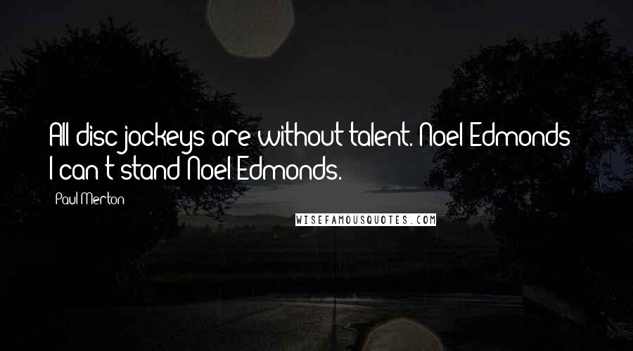 Paul Merton Quotes: All disc jockeys are without talent. Noel Edmonds - I can't stand Noel Edmonds.