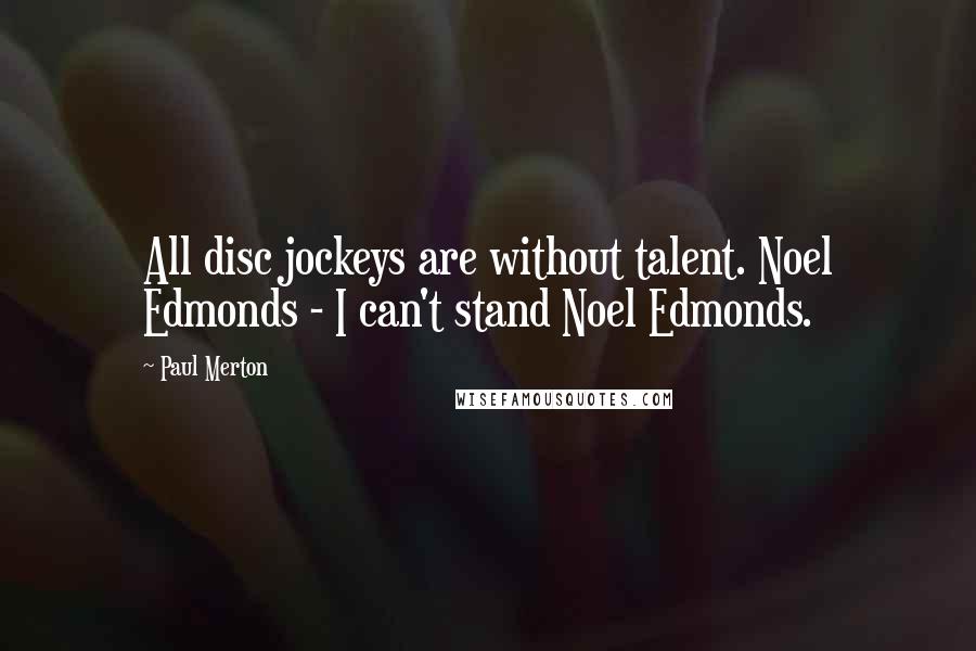Paul Merton Quotes: All disc jockeys are without talent. Noel Edmonds - I can't stand Noel Edmonds.